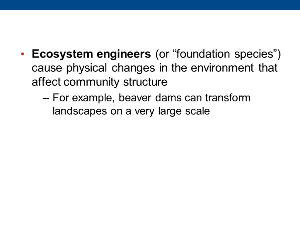 Ecosystem engineers (or “foundation species”) cause physical changes in the environment that affect community